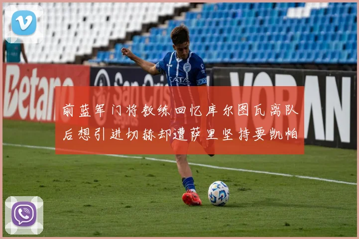 前蓝军门将教练回忆库尔图瓦离队后想引进切赫却遭萨里坚持要凯帕