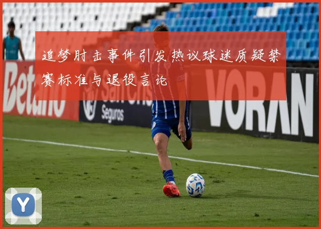 追梦肘击事件引发热议球迷质疑禁赛标准与退役言论