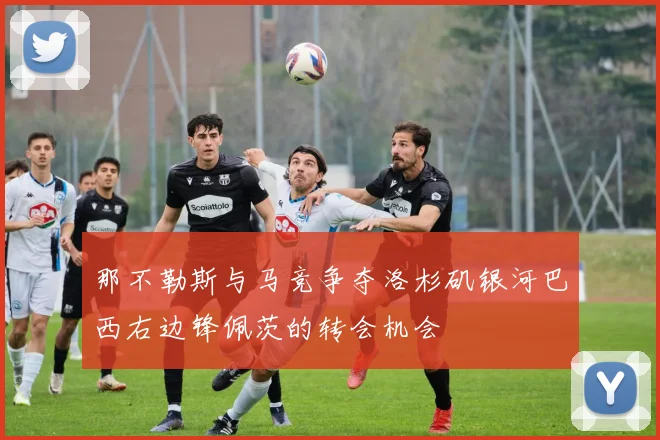 那不勒斯与马竞争夺洛杉矶银河巴西右边锋佩茨的转会机会