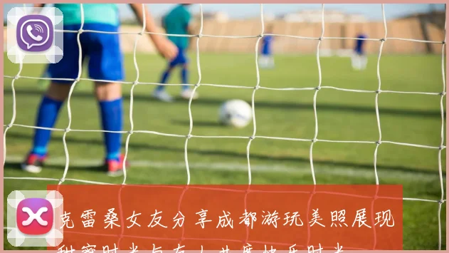 克雷桑女友分享成都游玩美照展现甜蜜时光与友人共度快乐时光